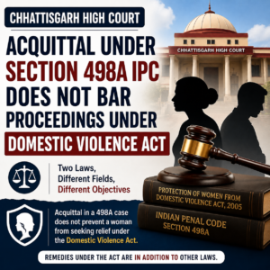 Acquittal Under Section 498A IPC Does Not Bar Proceedings Under Domestic Violence Act: Chhattisgarh High Court